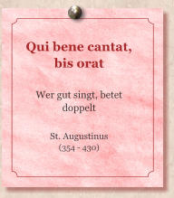 Qui bene cantat, bis orat Wer gut singt, betet doppelt  St. Augustinus  (354 - 430)
